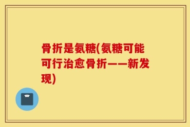 骨折是氨糖(氨糖可能可行治愈骨折——新发现)
