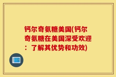钙尔奇氨糖美国(钙尔奇氨糖在美国深受欢迎：了解其优势和功效)