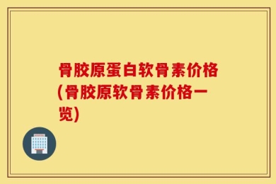 骨胶原蛋白软骨素价格(骨胶原软骨素价格一览)