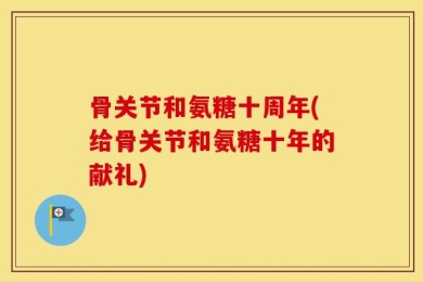 骨关节和氨糖十周年(给骨关节和氨糖十年的献礼)