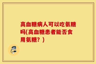 高血糖病人可以吃氨糖吗(高血糖患者能否食用氨糖？)