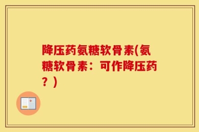 降压药氨糖软骨素(氨糖软骨素：可作降压药？)