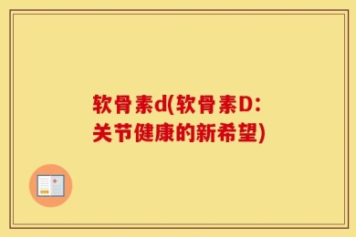 软骨素d(软骨素D：关节健康的新希望)
