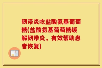 韧带炎吃盐酸氨基葡萄糖(盐酸氨基葡萄糖缓解韧带炎，有效帮助患者恢复)