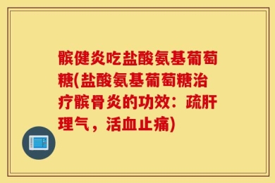 髌健炎吃盐酸氨基葡萄糖(盐酸氨基葡萄糖治疗髌骨炎的功效：疏肝理气，活血止痛)