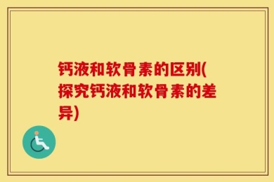 钙液和软骨素的区别(探究钙液和软骨素的差异)