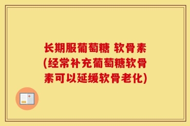 长期服葡萄糖 软骨素(经常补充葡萄糖软骨素可以延缓软骨老化)