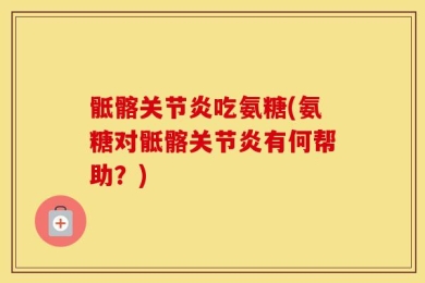 骶髂关节炎吃氨糖(氨糖对骶髂关节炎有何帮助？)