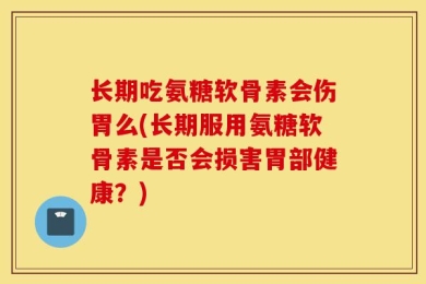 长期吃氨糖软骨素会伤胃么(长期服用氨糖软骨素是否会损害胃部健康？)