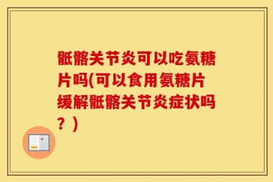 骶髂关节炎可以吃氨糖片吗(可以食用氨糖片缓解骶髂关节炎症状吗？)