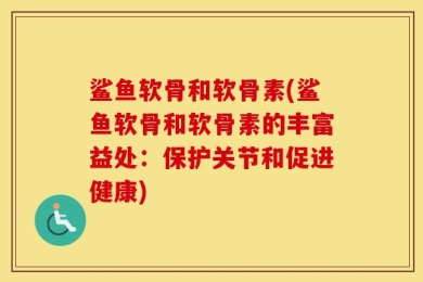 鲨鱼软骨和软骨素(鲨鱼软骨和软骨素的丰富益处：保护关节和促进健康)
