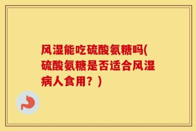 风湿能吃硫酸氨糖吗(硫酸氨糖是否适合风湿病人食用？)