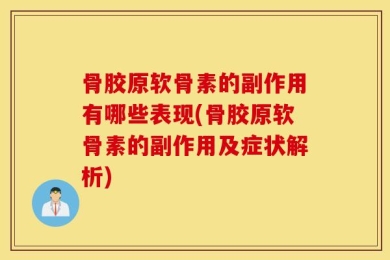 骨胶原软骨素的副作用有哪些表现(骨胶原软骨素的副作用及症状解析)