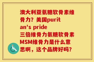 澳大利亚氨糖软骨素维骨力？美国puritan's pride三倍维骨力氨糖软骨素MSM维骨力是什么意思啊，这个品牌好吗？