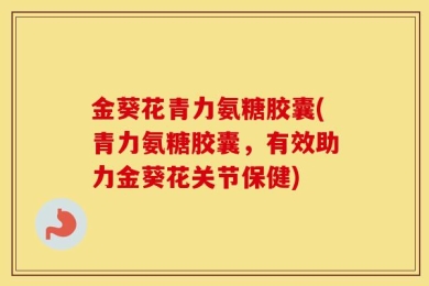 金葵花青力氨糖胶囊(青力氨糖胶囊，有效助力金葵花关节保健)