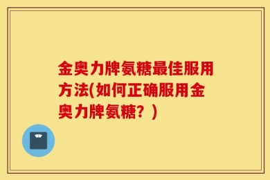 金奥力牌氨糖最佳服用方法(如何正确服用金奥力牌氨糖？)