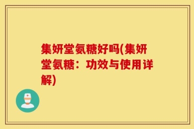 集妍堂氨糖好吗(集妍堂氨糖：功效与使用详解)