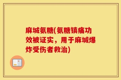 麻城氨糖(氨糖镇痛功效被证实，用于麻城爆炸受伤者救治)