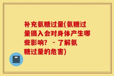 补充氨糖过量(氨糖过量摄入会对身体产生哪些影响？ - 了解氨糖过量的危害)