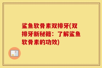 鲨鱼软骨素双排牙(双排牙新秘籍：了解鲨鱼软骨素的功效)