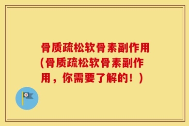 骨质疏松软骨素副作用(骨质疏松软骨素副作用，你需要了解的！)