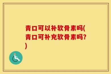 青口可以补软骨素吗(青口可补充软骨素吗？)