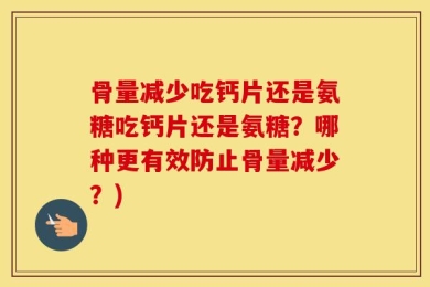 骨量减少吃钙片还是氨糖吃钙片还是氨糖？哪种更有效防止骨量减少？)
