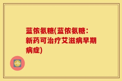蓝侬氨糖(蓝侬氨糖：新药可治疗艾滋病早期病症)