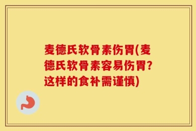 麦德氏软骨素伤胃(麦德氏软骨素容易伤胃？这样的食补需谨慎)