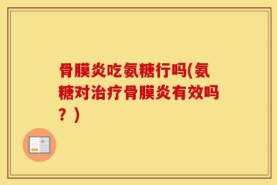 骨膜炎吃氨糖行吗(氨糖对治疗骨膜炎有效吗？)