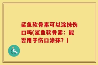 鲨鱼软骨素可以涂抹伤口吗(鲨鱼软骨素：能否用于伤口涂抹？)