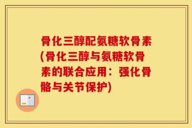 骨化三醇配氨糖软骨素(骨化三醇与氨糖软骨素的联合应用：强化骨骼与关节保护)