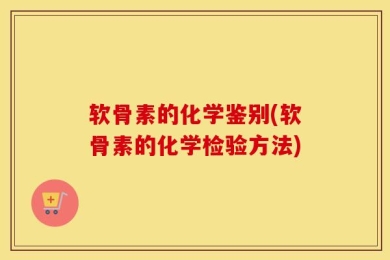 软骨素的化学鉴别(软骨素的化学检验方法)