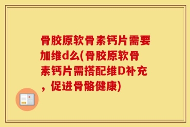 骨胶原软骨素钙片需要加维d么(骨胶原软骨素钙片需搭配维D补充，促进骨骼健康)