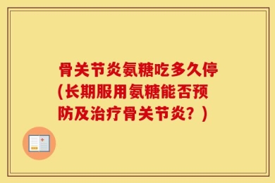 骨关节炎氨糖吃多久停(长期服用氨糖能否预防及治疗骨关节炎？)