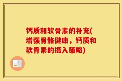 钙质和软骨素的补充(增强骨骼健康，钙质和软骨素的摄入策略)