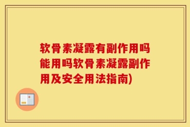 软骨素凝露有副作用吗能用吗软骨素凝露副作用及安全用法指南)
