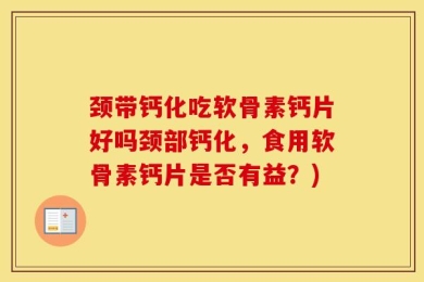 颈带钙化吃软骨素钙片好吗颈部钙化，食用软骨素钙片是否有益？)