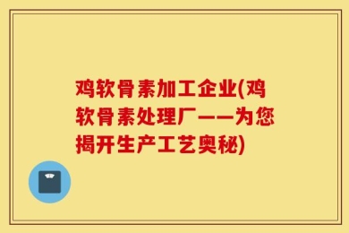 鸡软骨素加工企业(鸡软骨素处理厂——为您揭开生产工艺奥秘)
