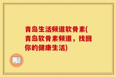 青岛生活频道软骨素(青岛软骨素频道，找回你的健康生活)