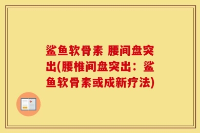 鲨鱼软骨素 腰间盘突出(腰椎间盘突出：鲨鱼软骨素或成新疗法)