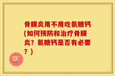 骨膜炎用不用吃氨糖钙(如何预防和治疗骨膜炎？氨糖钙是否有必要？)