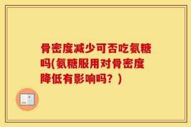 骨密度减少可否吃氨糖吗(氨糖服用对骨密度降低有影响吗？)