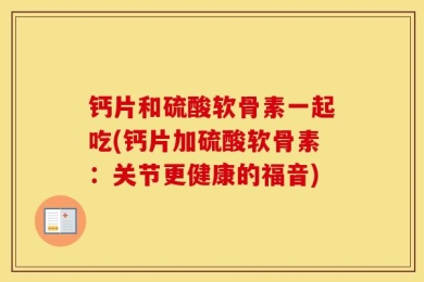 钙片和硫酸软骨素一起吃(钙片加硫酸软骨素：关节更健康的福音)