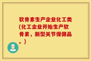 软骨素生产企业化工类(化工企业开始生产软骨素，新型关节保健品。)
