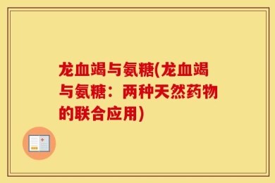 龙血竭与氨糖(龙血竭与氨糖：两种天然药物的联合应用)