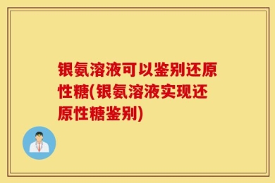 银氨溶液可以鉴别还原性糖(银氨溶液实现还原性糖鉴别)
