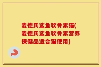 麦德氏鲨鱼软骨素猫(麦德氏鲨鱼软骨素营养保健品适合猫使用)