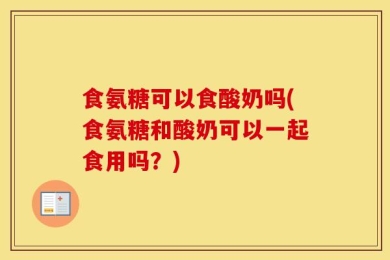 食氨糖可以食酸奶吗(食氨糖和酸奶可以一起食用吗？)