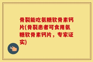 骨裂能吃氨糖软骨素钙片(骨裂患者可食用氨糖软骨素钙片，专家证实)